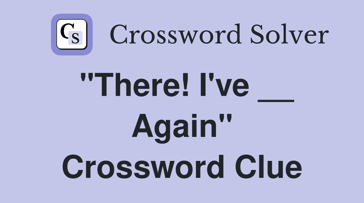 "There! I've __ Again" Crossword Clue