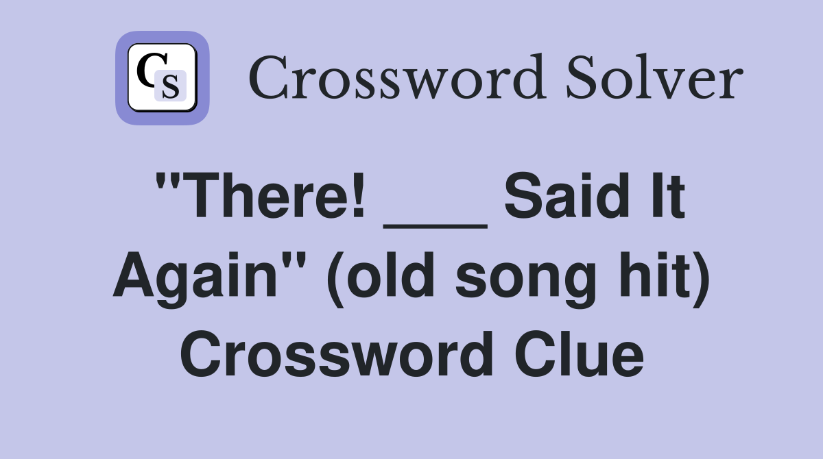 "There! ___ Said It Again" (old song hit) Crossword Clue