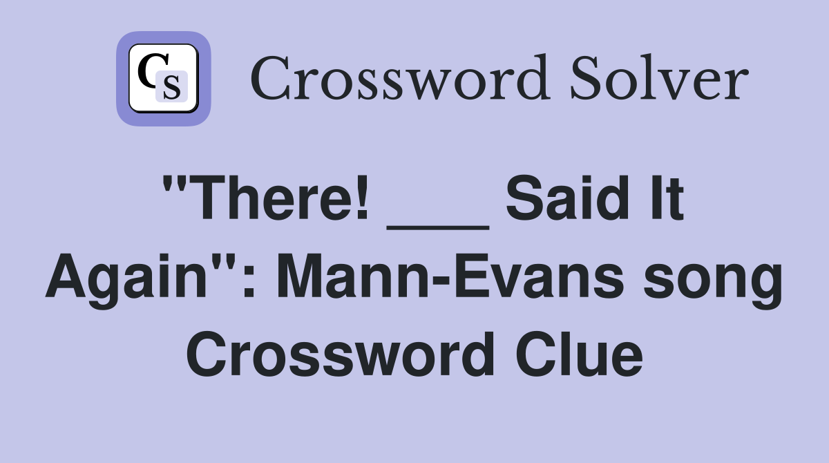 "There! ___ Said It Again": Mann-Evans song Crossword Clue