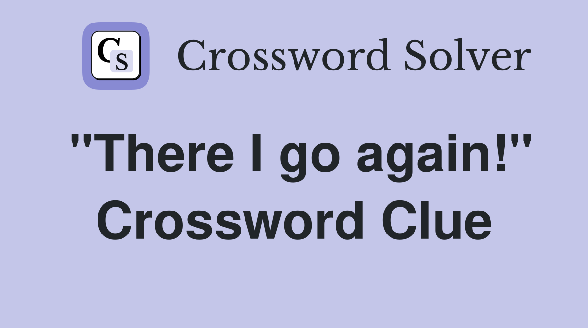 "There I go again!" Crossword Clue