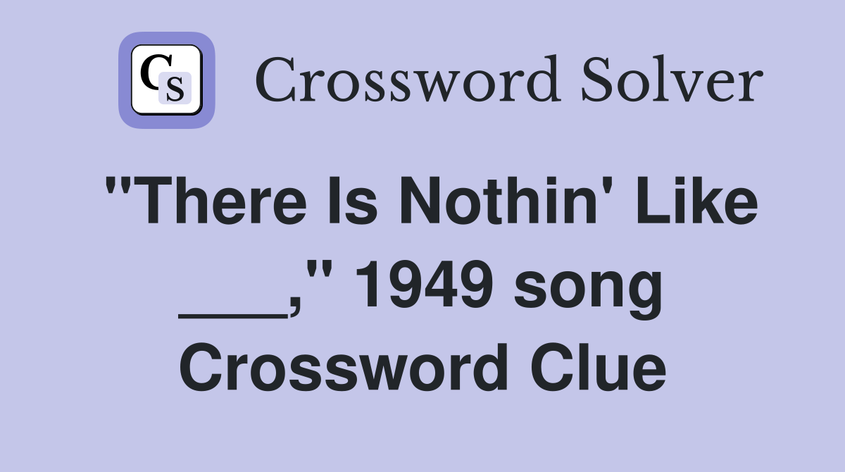 "There Is Nothin' Like ___," 1949 song Crossword Clue