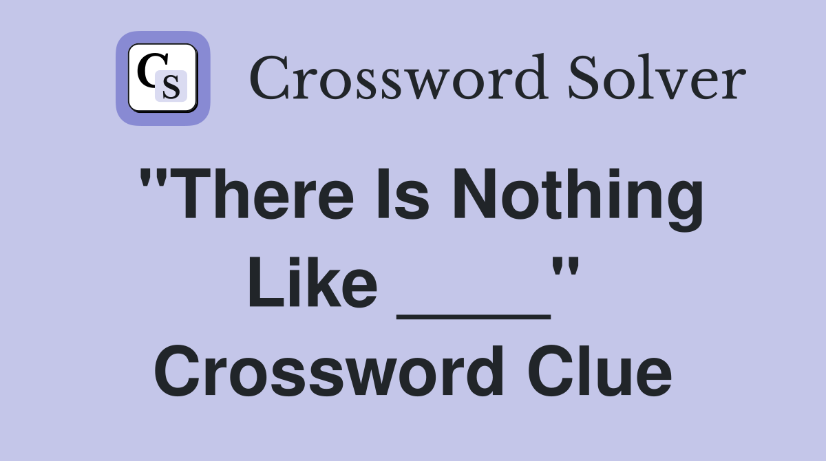 "There Is Nothing Like ____" Crossword Clue