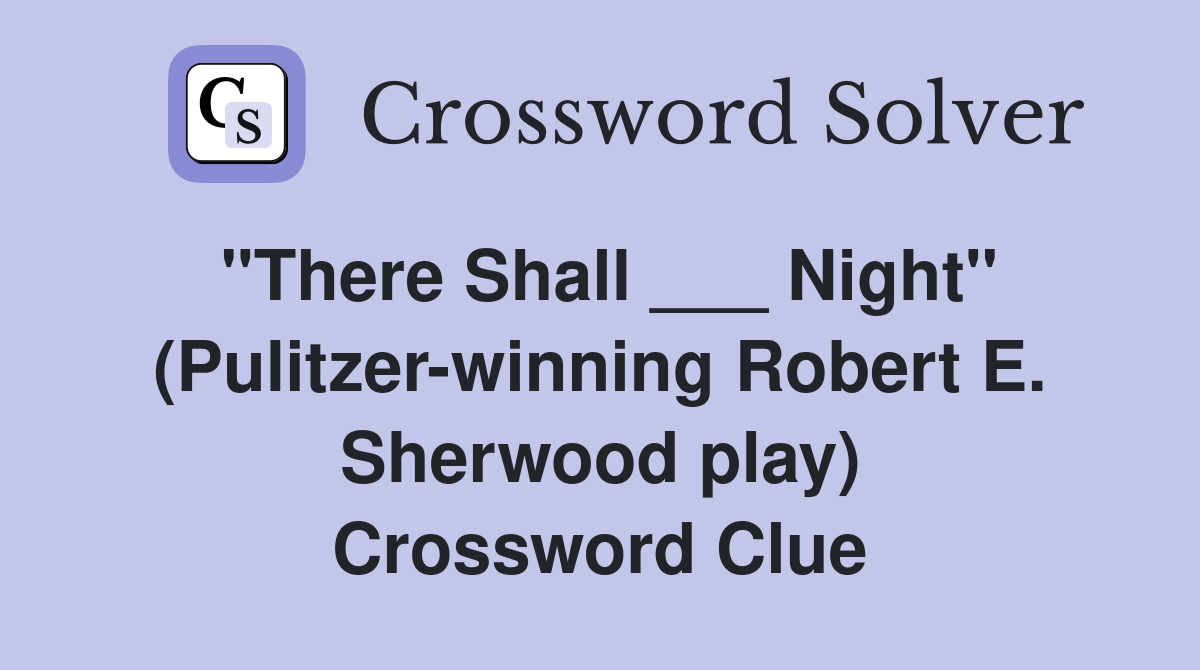 "There Shall ___ Night" (Pulitzer-winning Robert E. Sherwood play) Crossword Clue