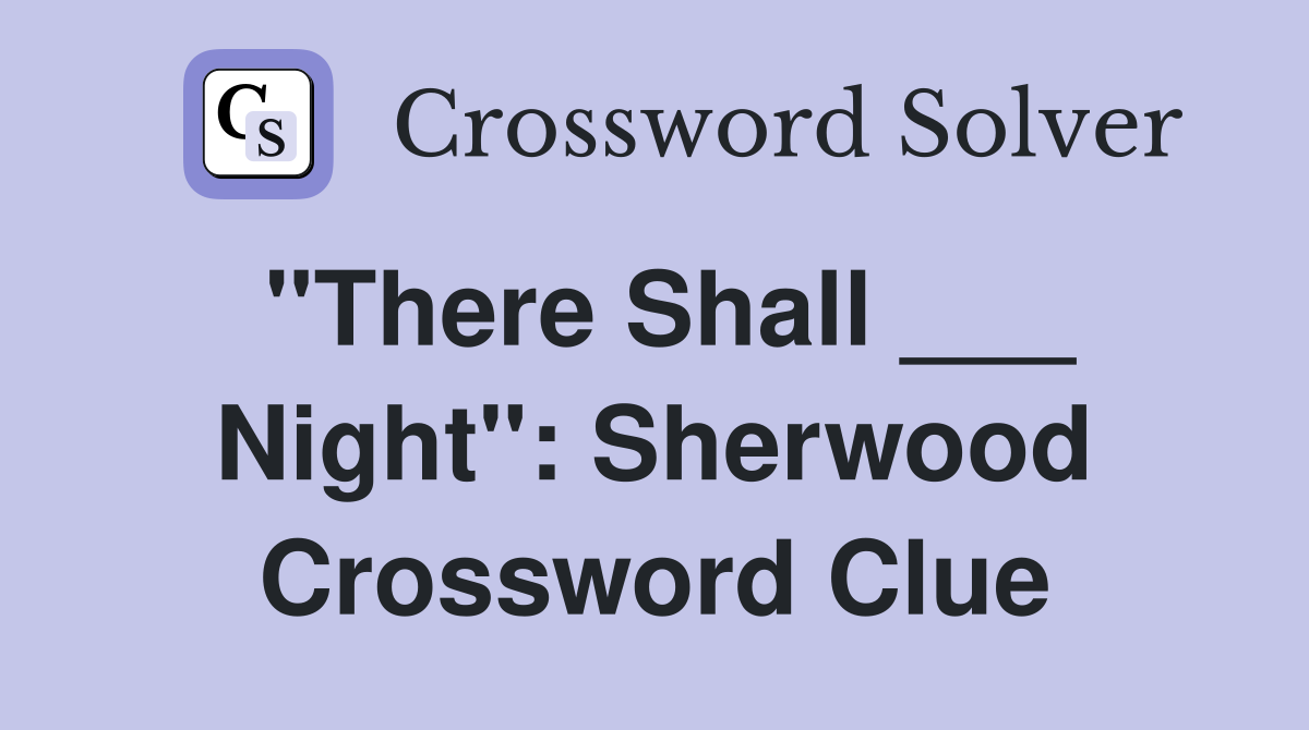 "There Shall ___ Night": Sherwood Crossword Clue