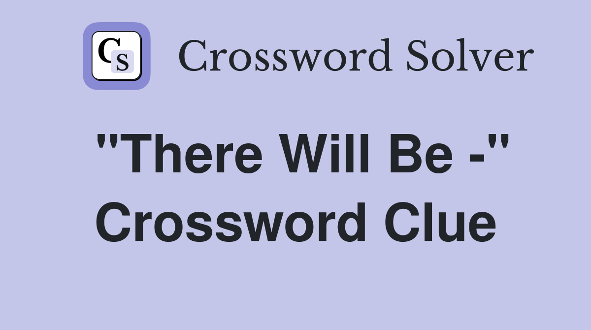 "There Will Be -" Crossword Clue