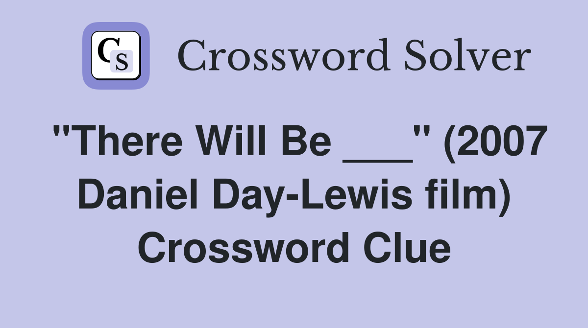 "There Will Be ___" (2007 Daniel Day-Lewis film) Crossword Clue