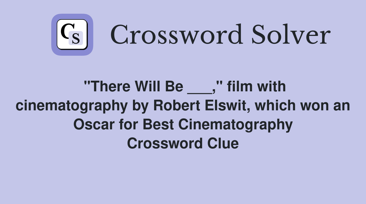 "There Will Be ___," film with cinematography by Robert Elswit, which won an Oscar for Best Cinematography Crossword Clue