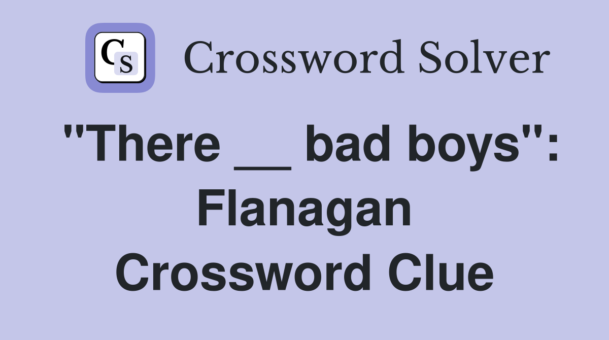 "There __ bad boys": Flanagan Crossword Clue
