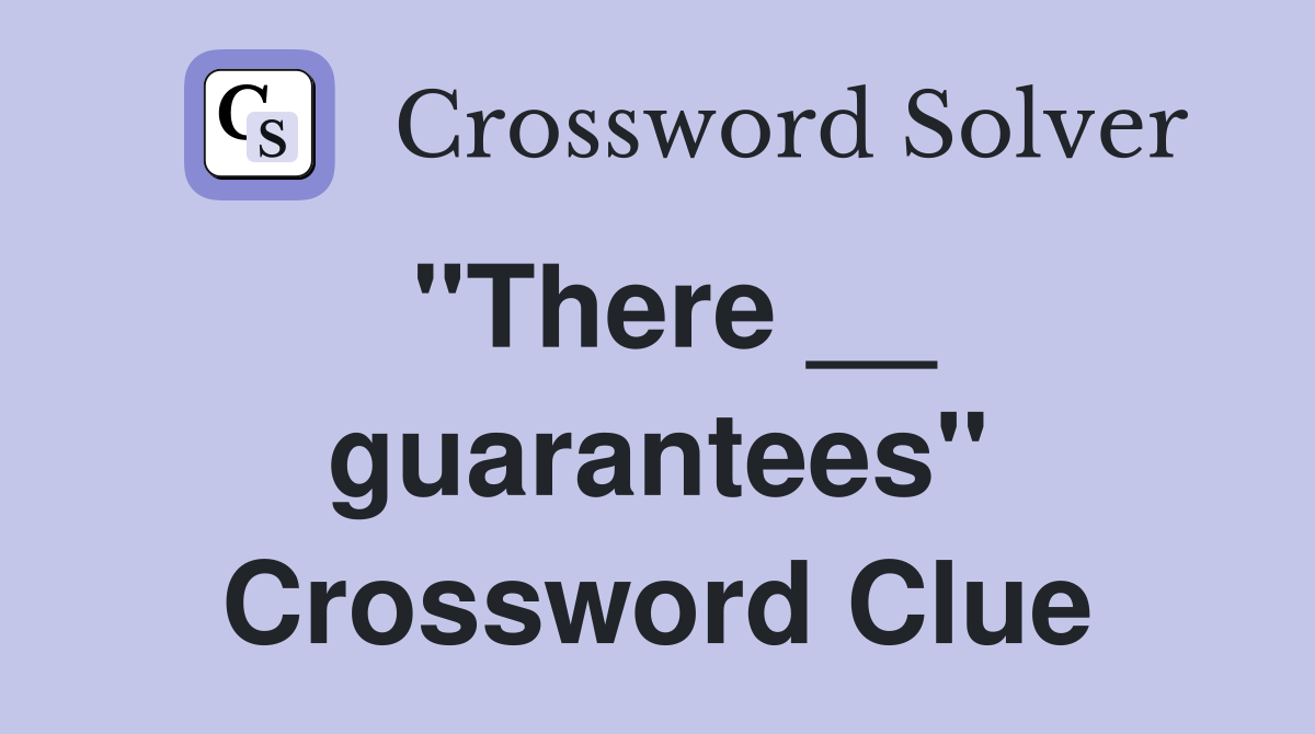"There __ guarantees" Crossword Clue
