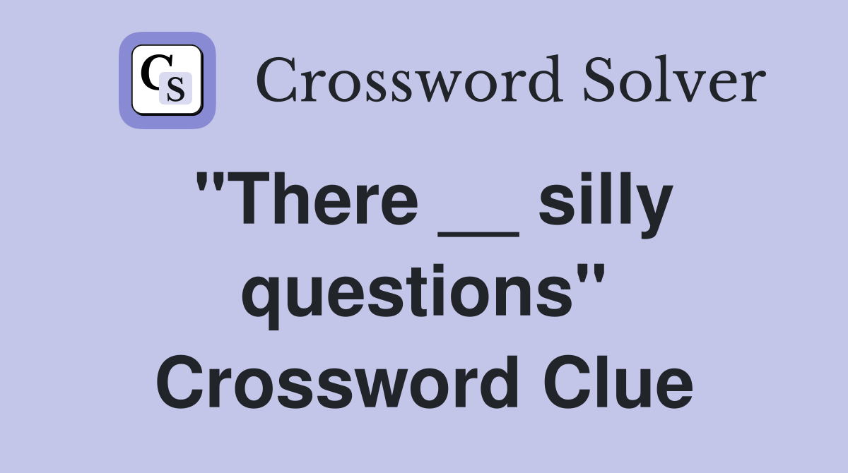 "There __ silly questions" Crossword Clue