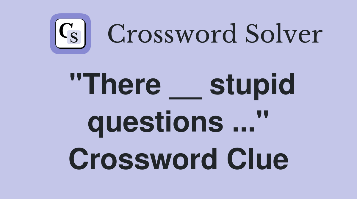 "There __ stupid questions ..." Crossword Clue