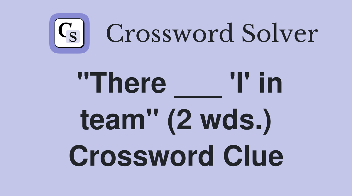 "There ___ 'I' in team" (2 wds.) Crossword Clue