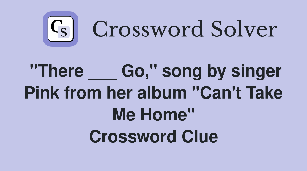 "There ___ Go," song by singer Pink from her album "Can't Take Me Home" Crossword Clue