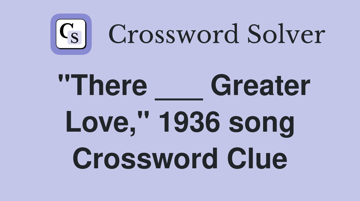 "There ___ Greater Love," 1936 song Crossword Clue