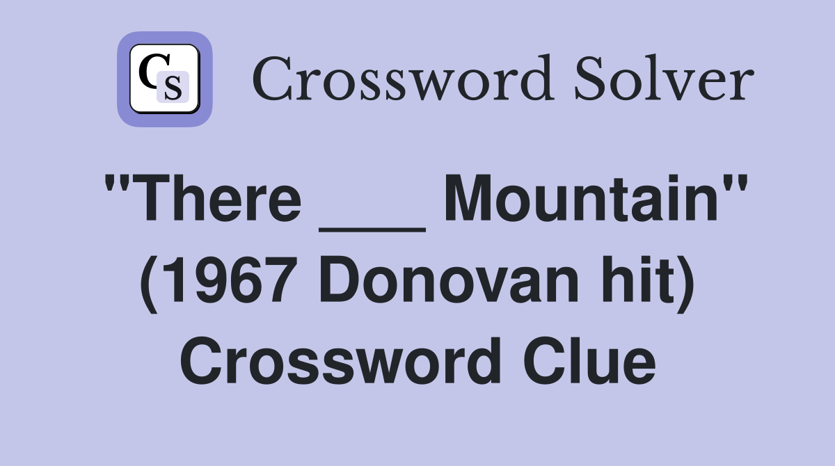 "There ___ Mountain" (1967 Donovan hit) Crossword Clue