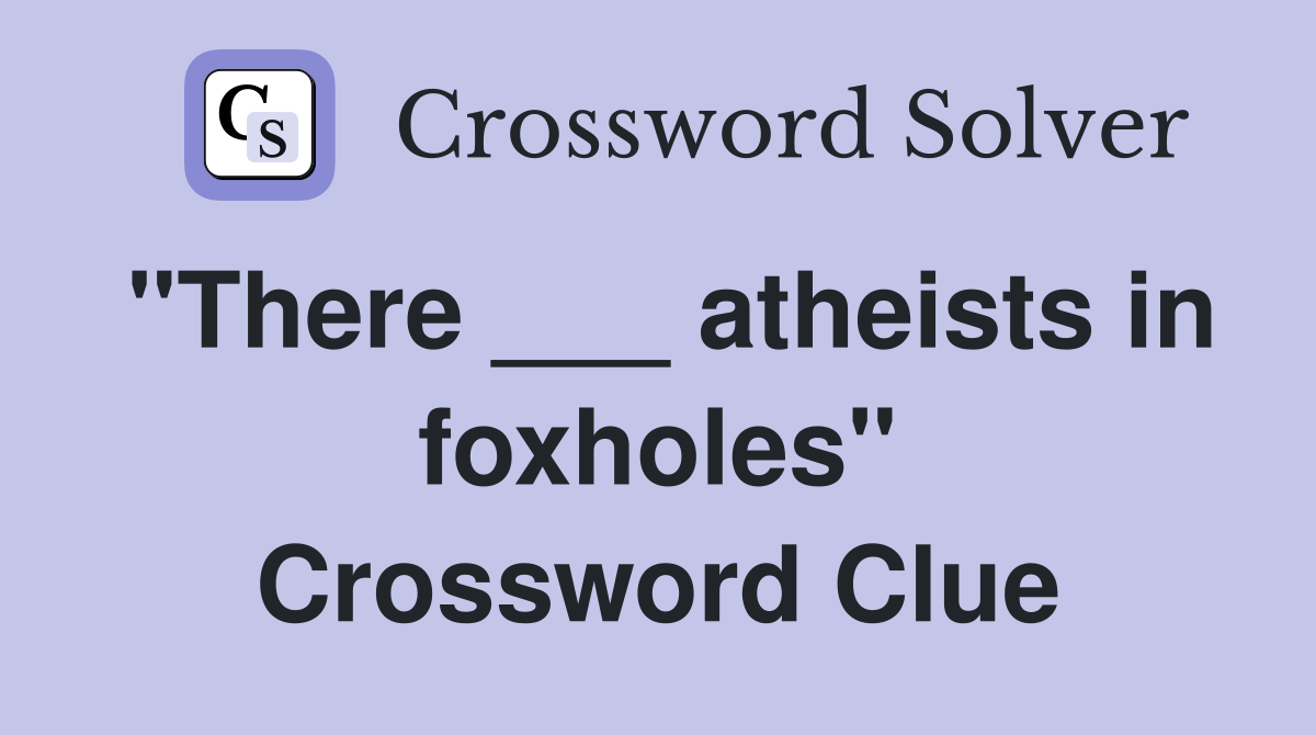 "There ___ atheists in foxholes" Crossword Clue
