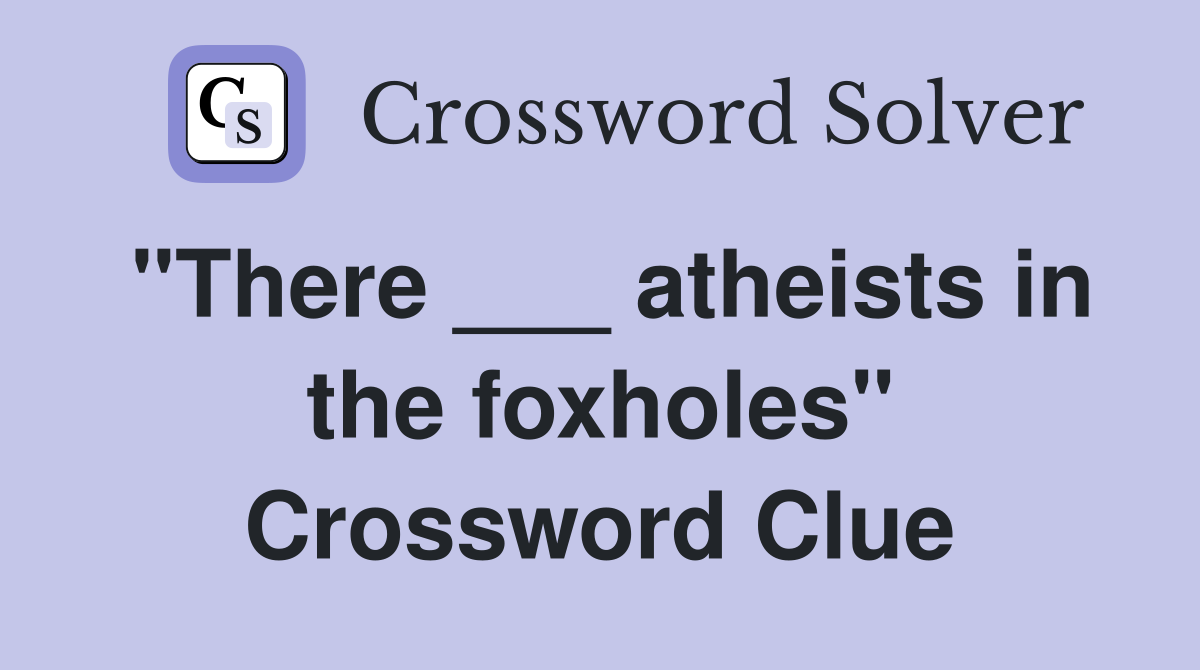 "There ___ atheists in the foxholes" Crossword Clue