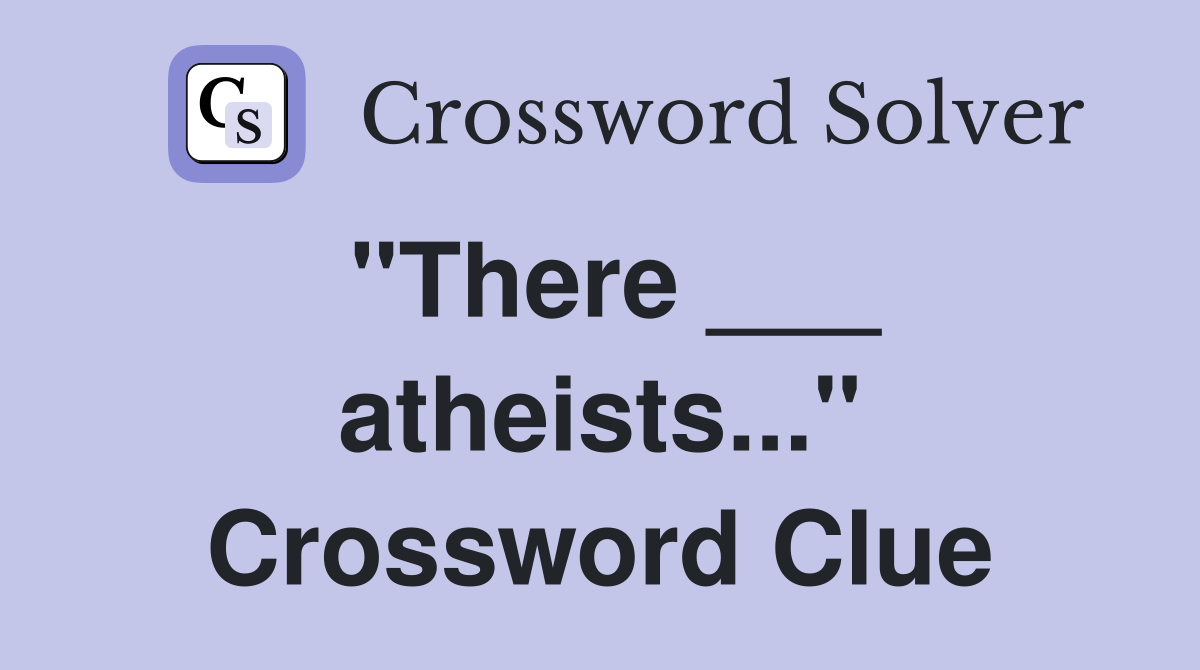 "There ___ atheists..." Crossword Clue