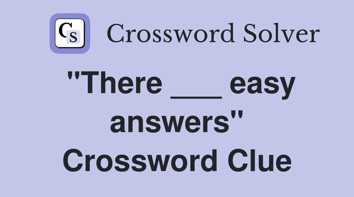 "There ___ easy answers" Crossword Clue