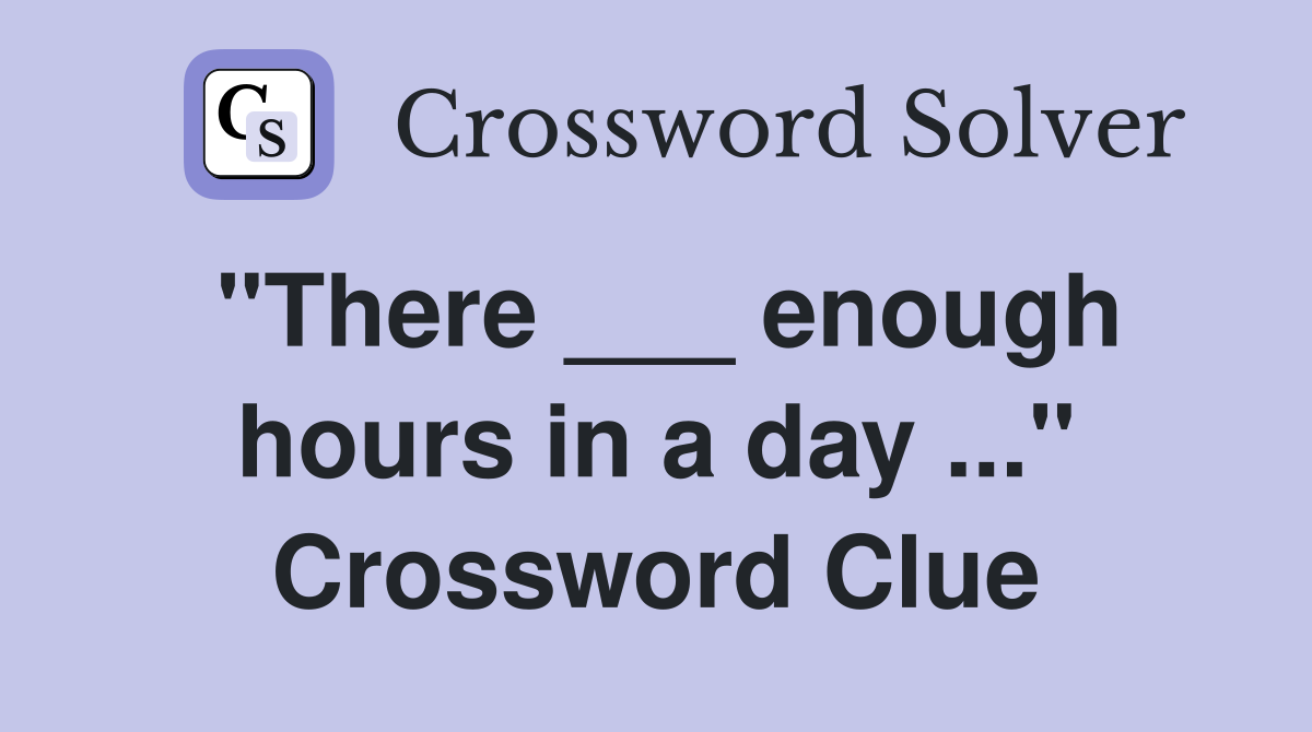 "There ___ enough hours in a day ..." Crossword Clue