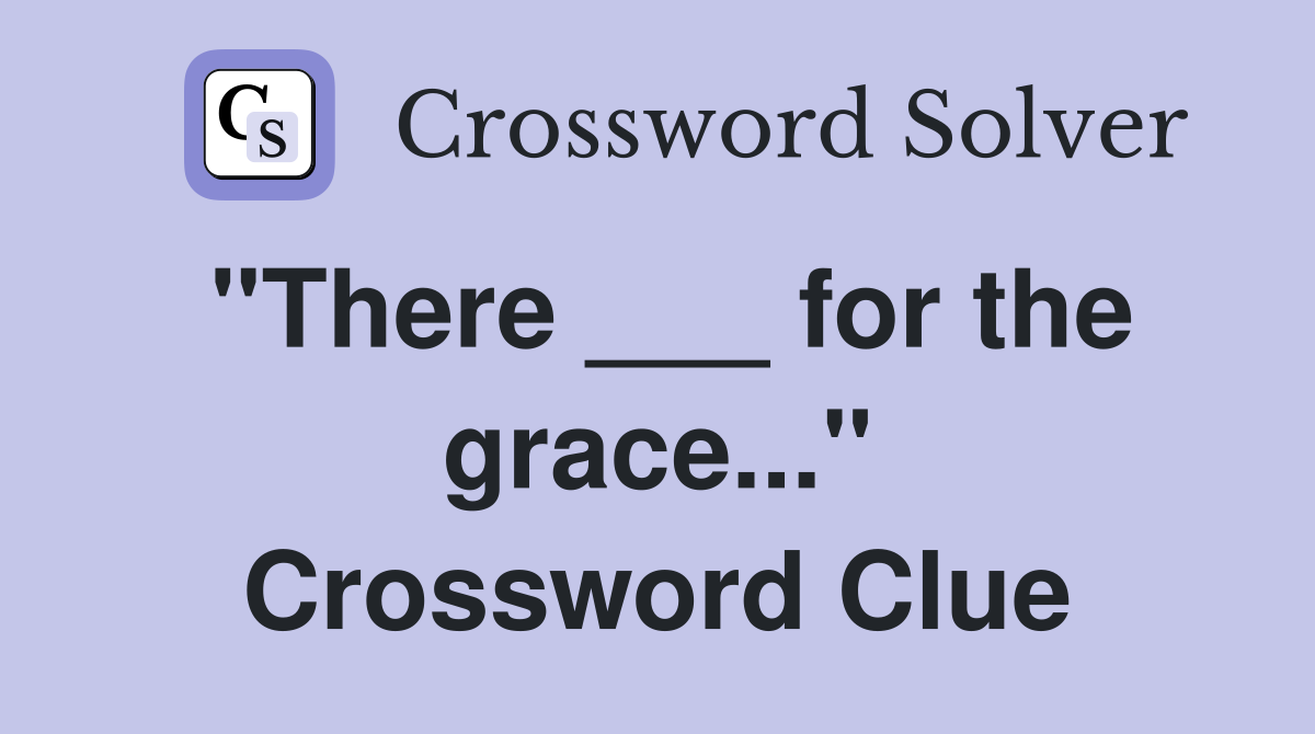 "There ___ for the grace..." Crossword Clue