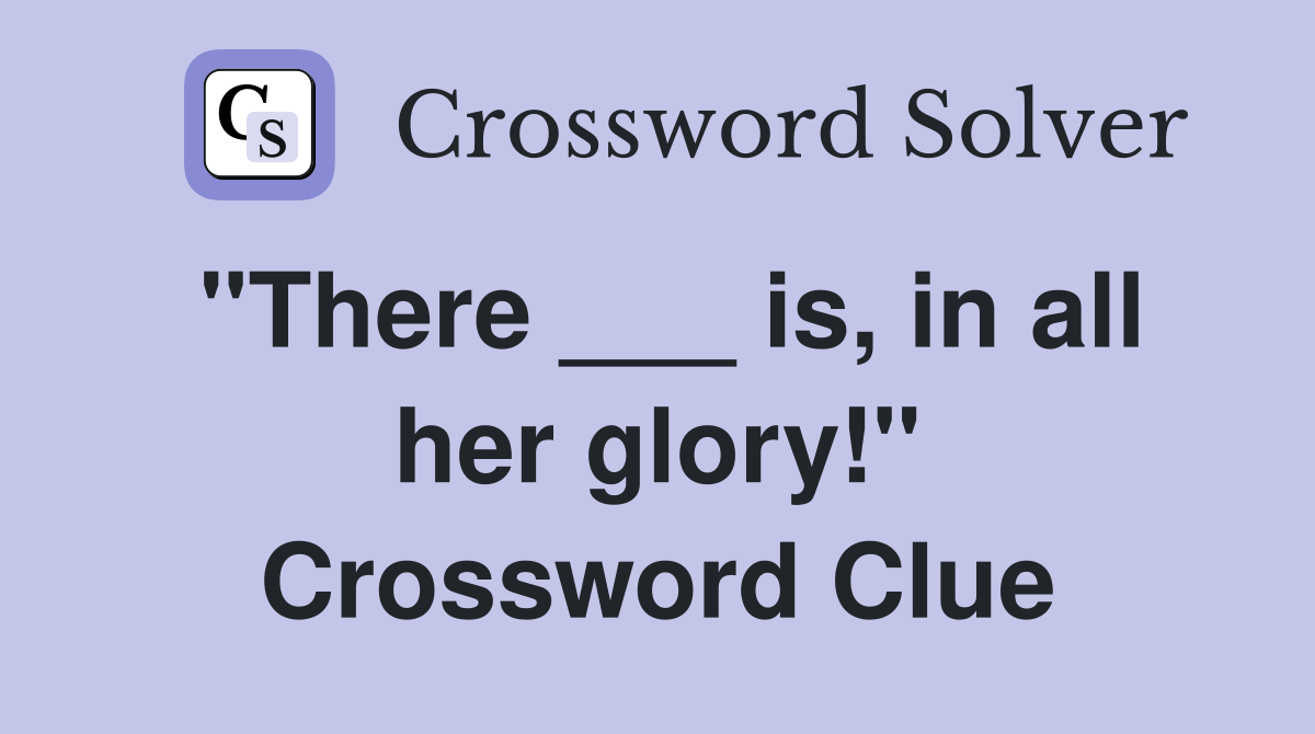 "There ___ is, in all her glory!" Crossword Clue