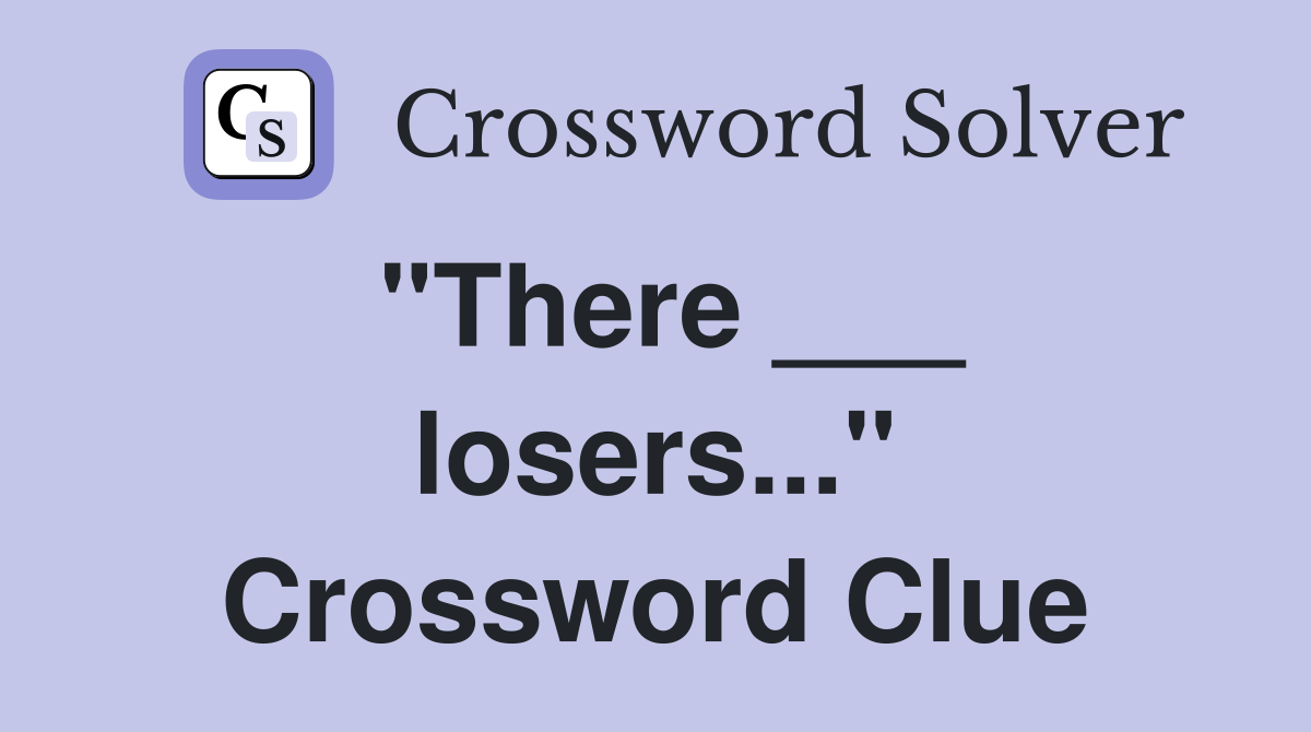 "There ___ losers..." Crossword Clue