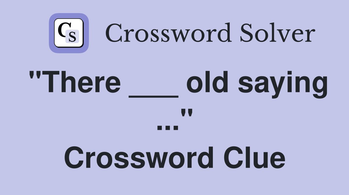 "There ___ old saying ..." Crossword Clue