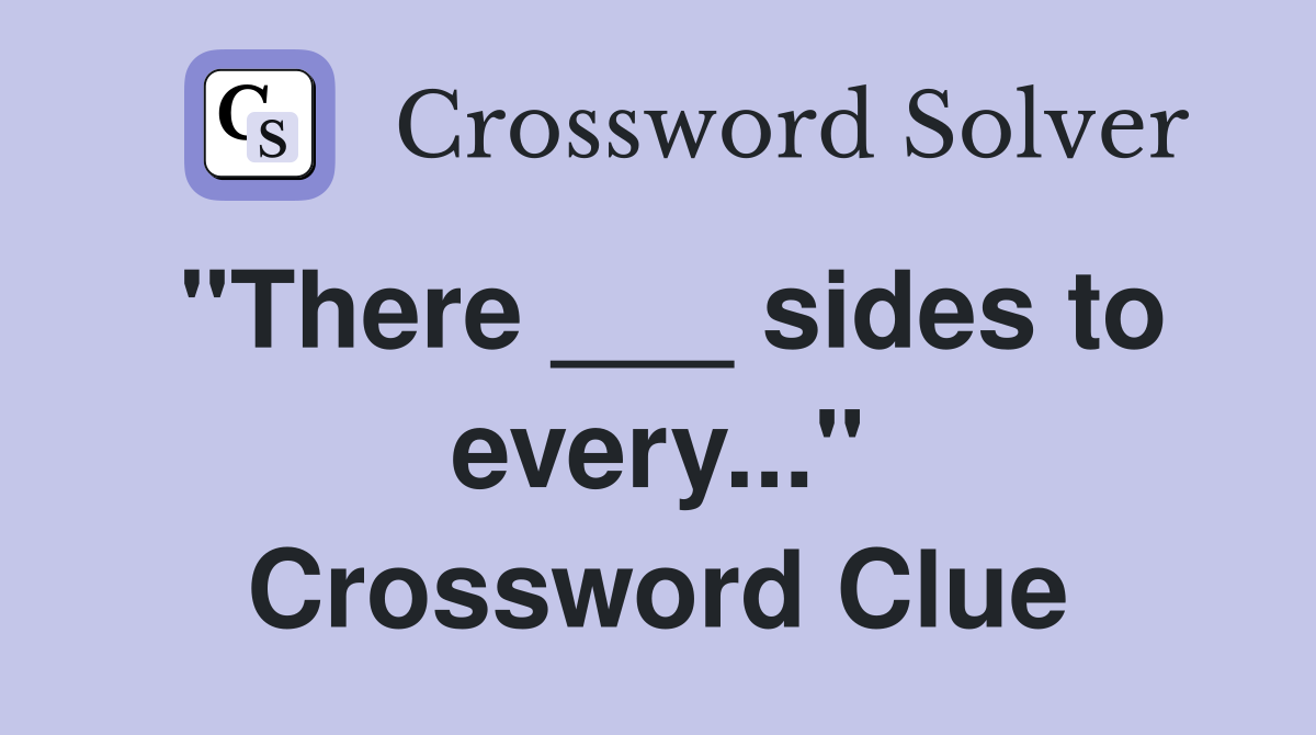 "There ___ sides to every..." Crossword Clue