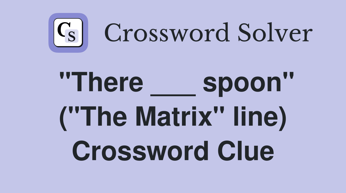 "There ___ spoon" ("The Matrix" line) Crossword Clue