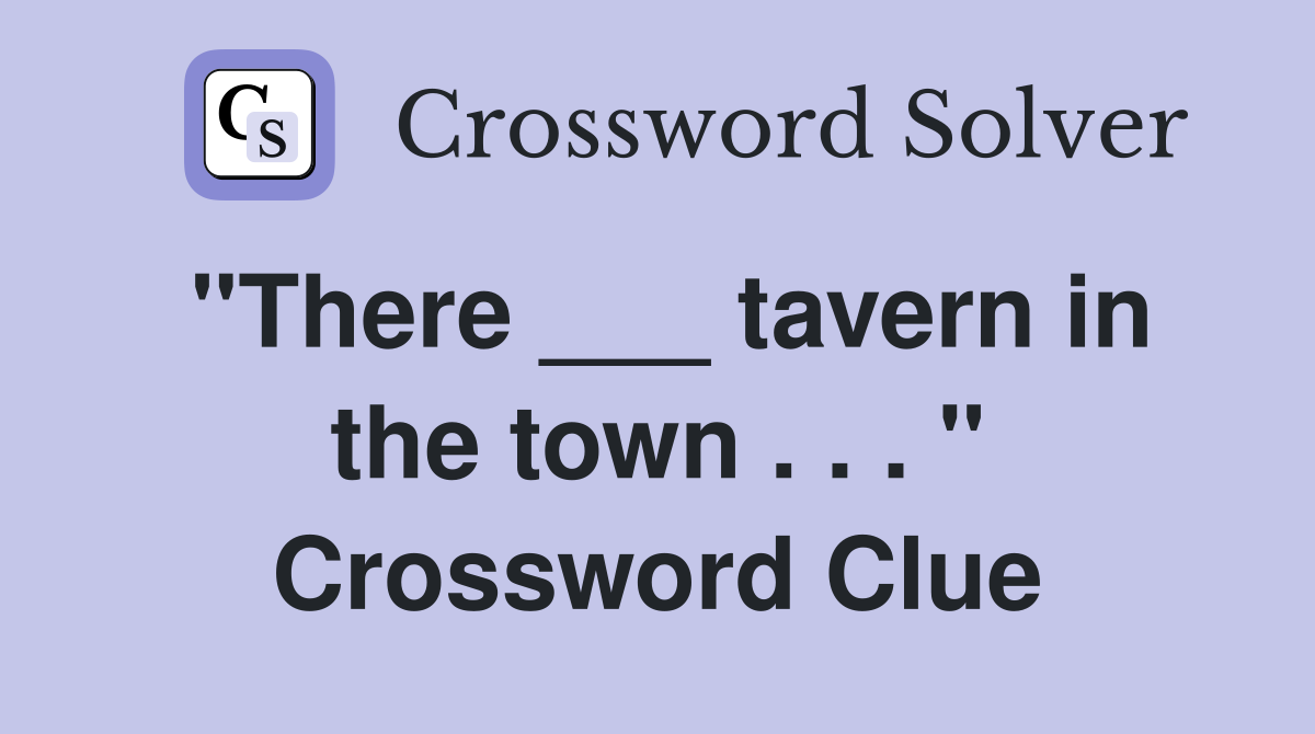 "There ___ tavern in the town . . . " Crossword Clue