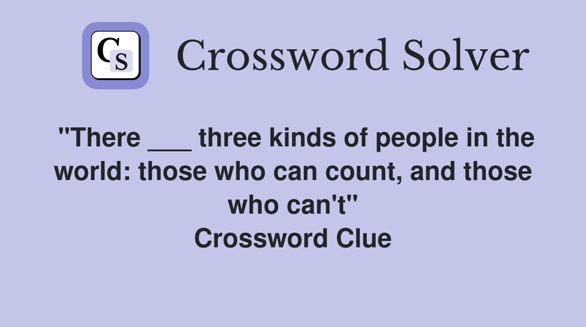 "There ___ three kinds of people in the world: those who can count, and those who can't" Crossword Clue