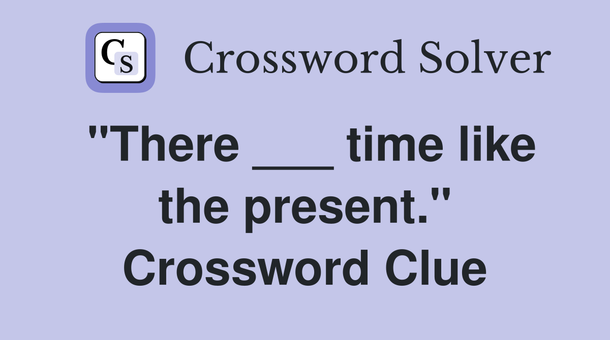 "There ___ time like the present." Crossword Clue