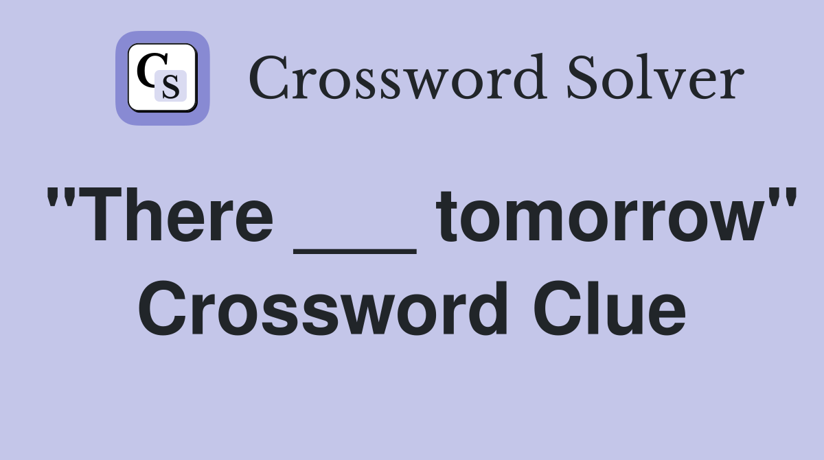 "There ___ tomorrow" Crossword Clue
