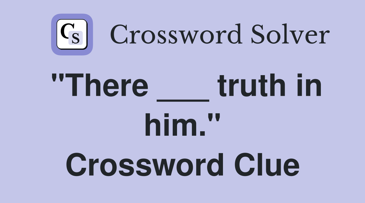 "There ___ truth in him." Crossword Clue