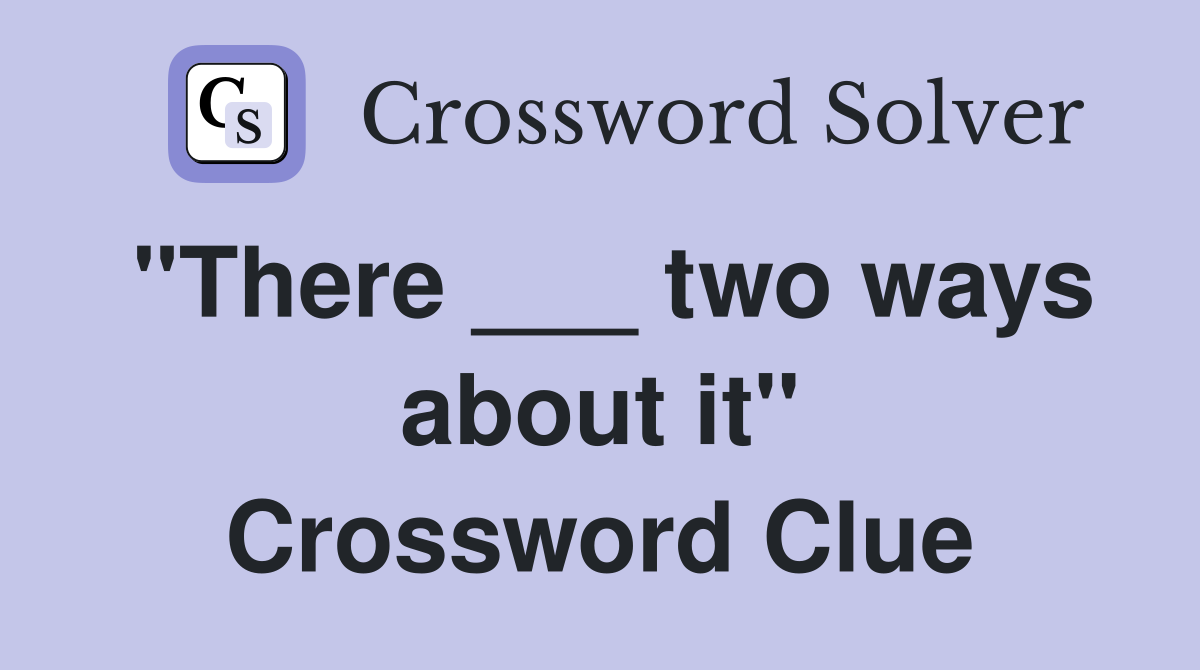"There ___ two ways about it" Crossword Clue