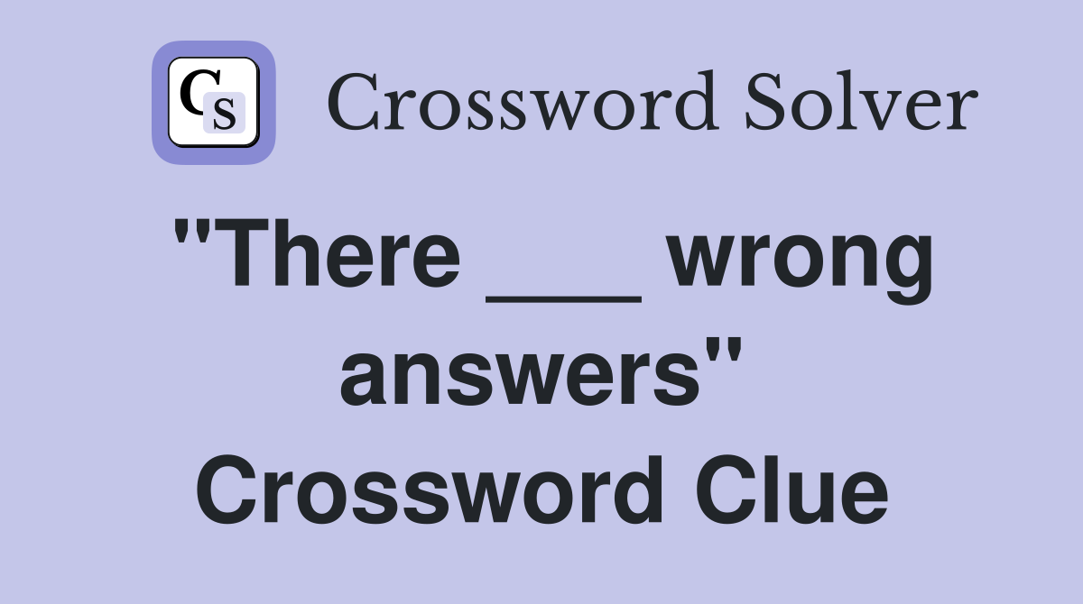 "There ___ wrong answers" Crossword Clue