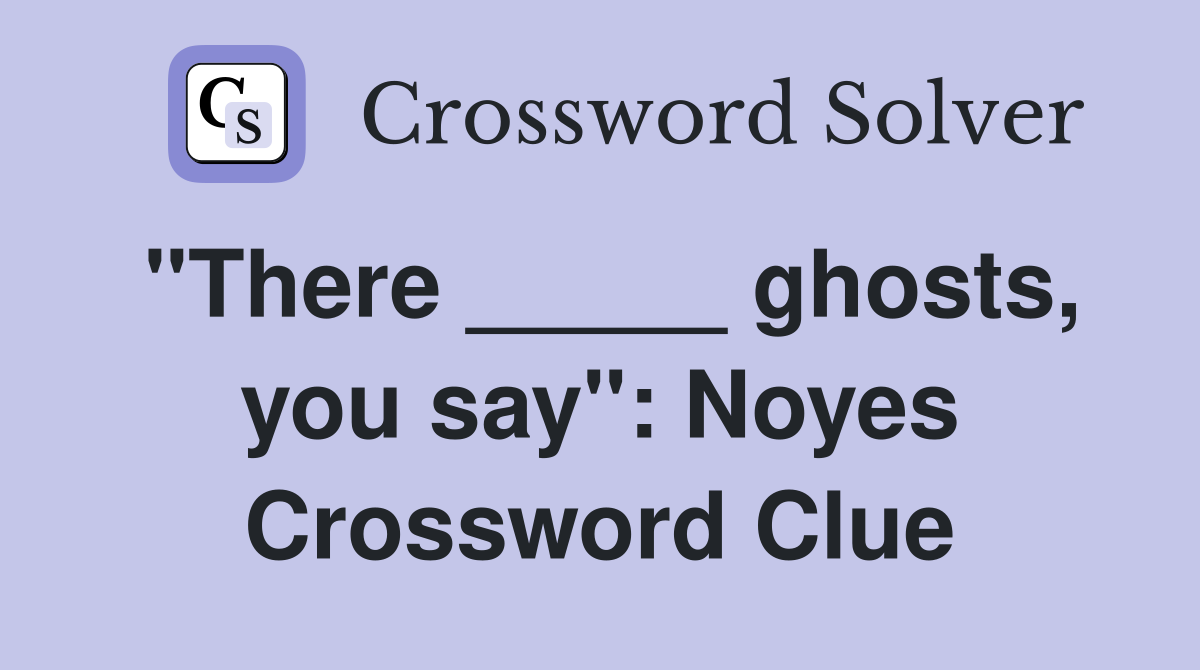 "There _____ ghosts, you say": Noyes Crossword Clue