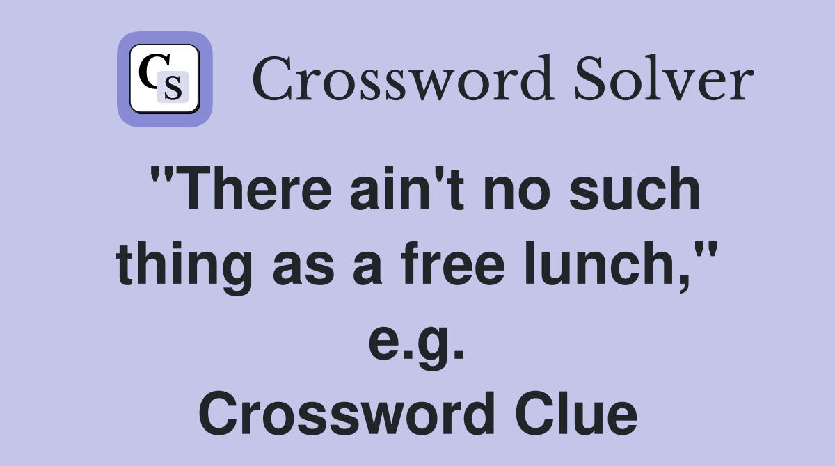 "There ain't no such thing as a free lunch," e.g. Crossword Clue