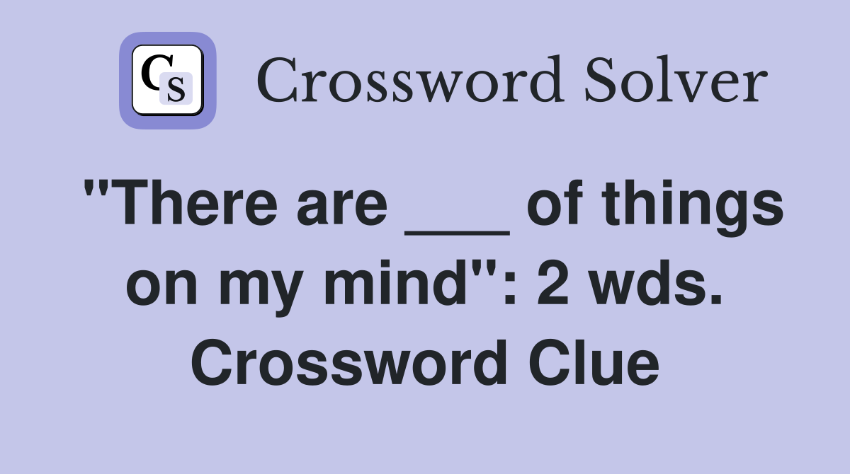 "There are ___ of things on my mind": 2 wds. Crossword Clue