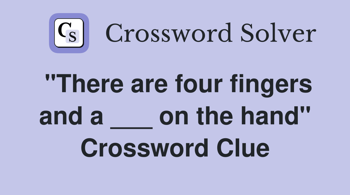 "There are four fingers and a ___ on the hand" Crossword Clue