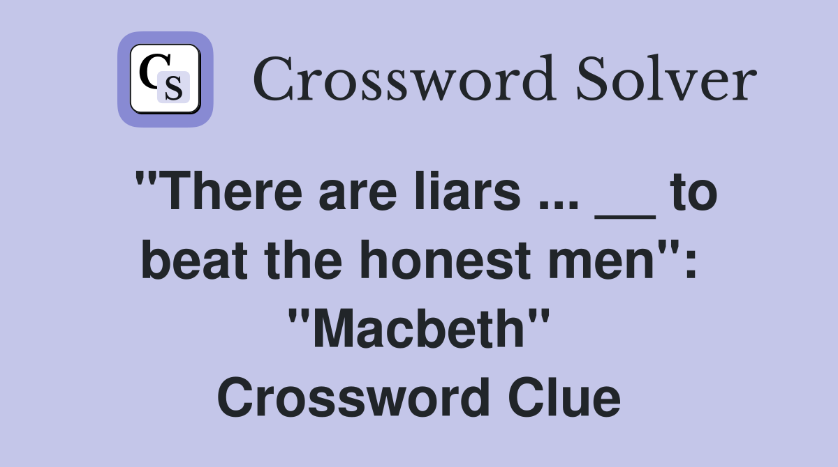 "There are liars ... __ to beat the honest men": "Macbeth" Crossword Clue