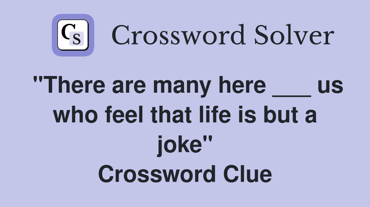 "There are many here ___ us who feel that life is but a joke" Crossword Clue