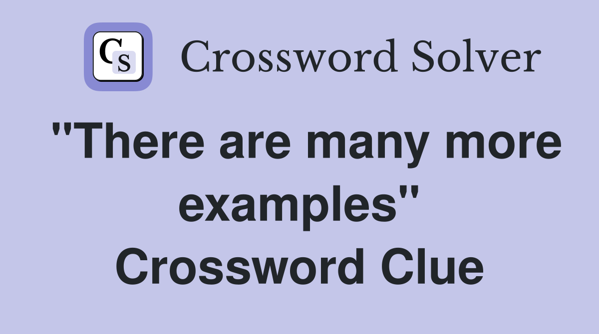 "There are many more examples" Crossword Clue