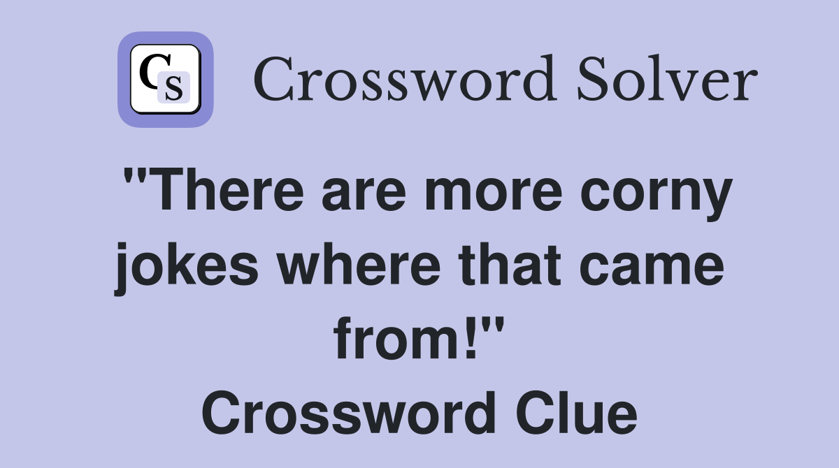 "There are more corny jokes where that came from!" Crossword Clue