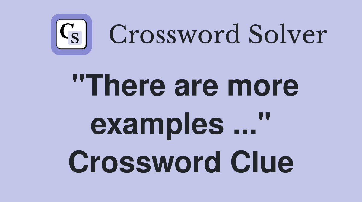 "There are more examples ..." Crossword Clue