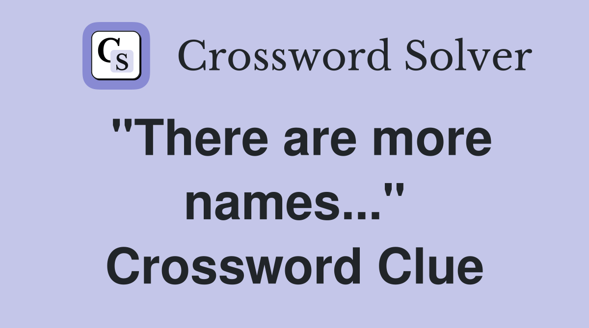 "There are more names..." Crossword Clue
