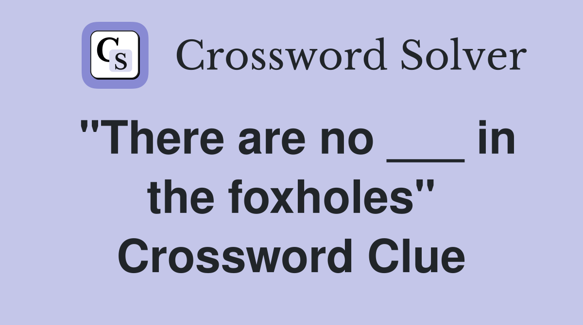 "There are no ___ in the foxholes" Crossword Clue