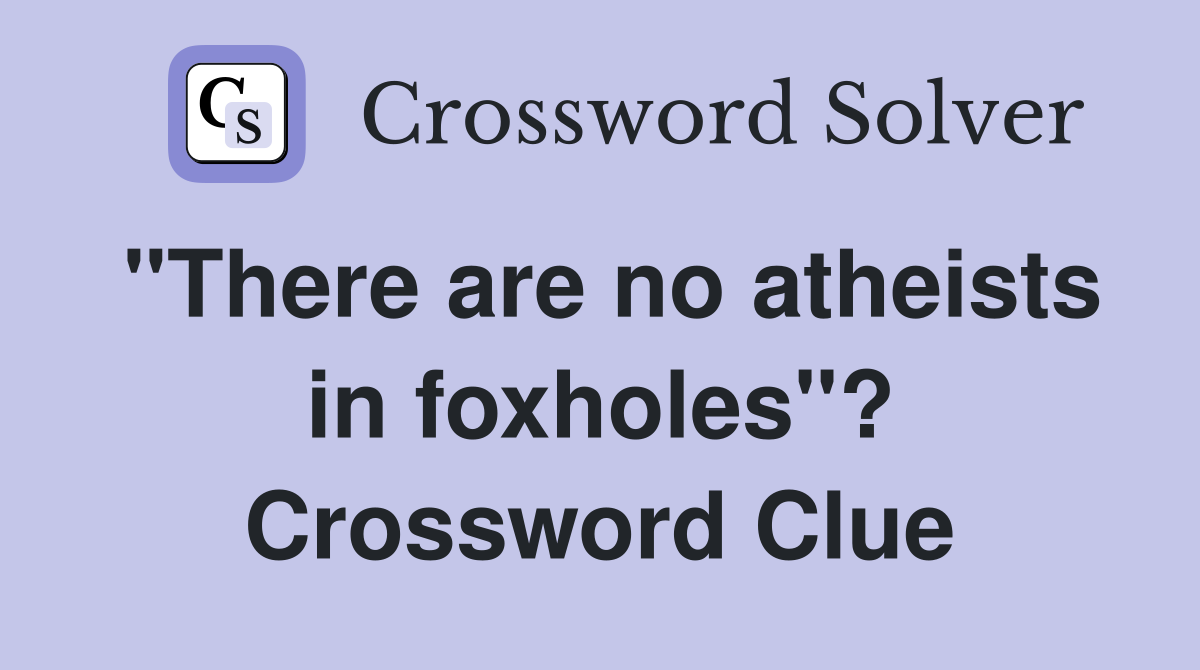 "There are no atheists in foxholes"? Crossword Clue