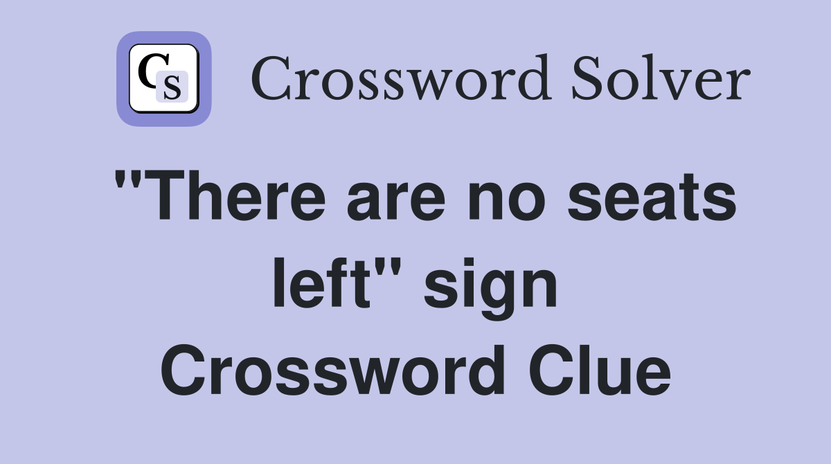 "There are no seats left" sign Crossword Clue